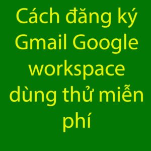 huong dan dang ky gmail google workspace mien phi