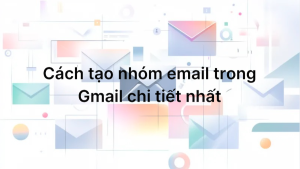 Cách tạo nhóm email trong Gmail chi tiết nhất